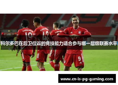 科尔多巴在后卫位置的竞技能力适合参与哪一层级联赛水平