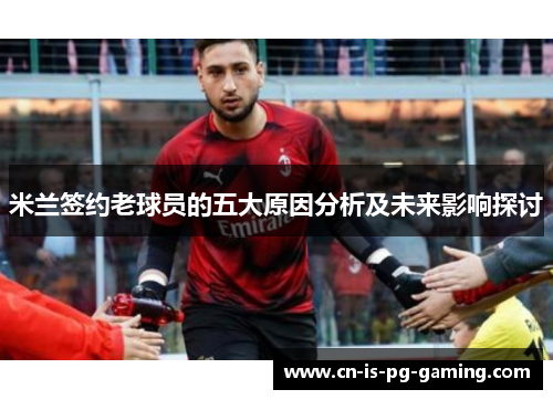 米兰签约老球员的五大原因分析及未来影响探讨