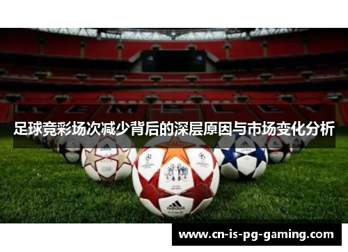 足球竞彩场次减少背后的深层原因与市场变化分析
