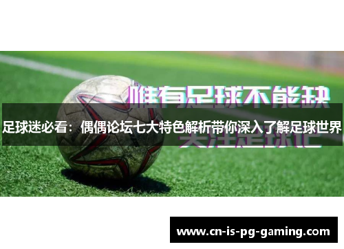 足球迷必看：偶偶论坛七大特色解析带你深入了解足球世界