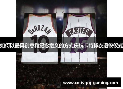 如何以最具创意和纪念意义的方式庆祝卡特球衣退役仪式