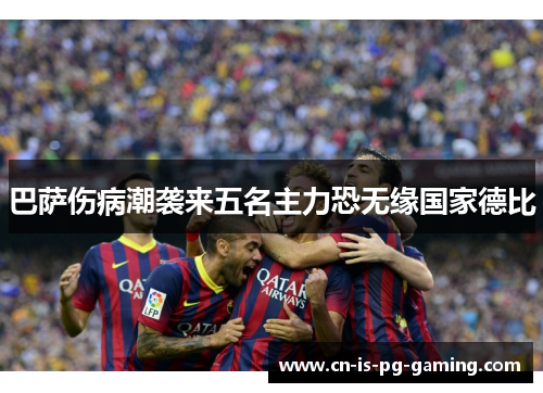 巴萨伤病潮袭来五名主力恐无缘国家德比 巴萨伤病潮袭来五名主力恐无缘国家德比