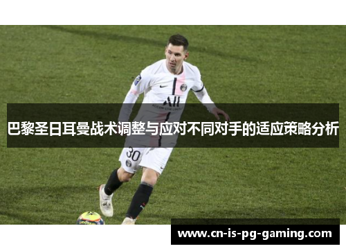 巴黎圣日耳曼战术调整与应对不同对手的适应策略分析 巴黎圣日耳曼战术调整与应对不同对手的适应策略分析