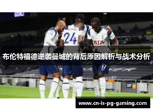 布伦特福德逆袭曼城的背后原因解析与战术分析 布伦特福德逆袭曼城的背后原因解析与战术分析