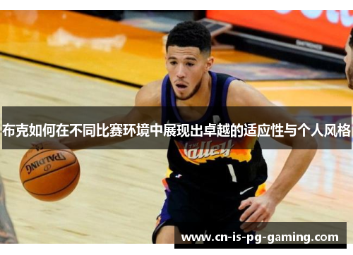 布克如何在不同比赛环境中展现出卓越的适应性与个人风格 布克如何在不同比赛环境中展现出卓越的适应性与个人风格