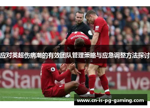 应对英超伤病潮的有效团队管理策略与应急调整方法探讨 应对英超伤病潮的有效团队管理策略与应急调整方法探讨