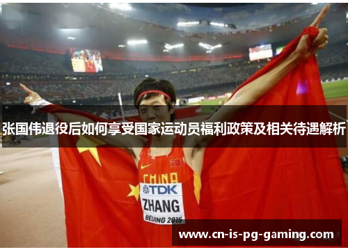 张国伟退役后如何享受国家运动员福利政策及相关待遇解析 张国伟退役后如何享受国家运动员福利政策及相关待遇解析