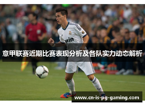 意甲联赛近期比赛表现分析及各队实力动态解析 意甲联赛近期比赛表现分析及各队实力动态解析