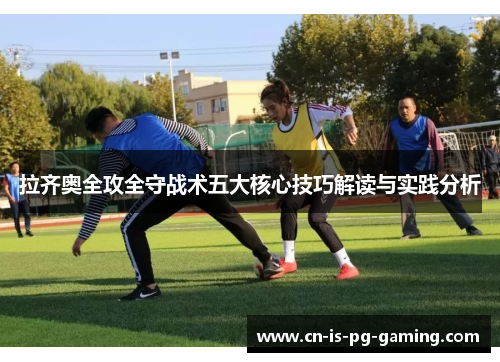 拉齐奥全攻全守战术五大核心技巧解读与实践分析