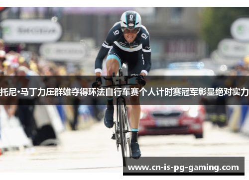托尼·马丁力压群雄夺得环法自行车赛个人计时赛冠军彰显绝对实力 托尼·马丁力压群雄夺得环法自行车赛个人计时赛冠军彰显绝对实力