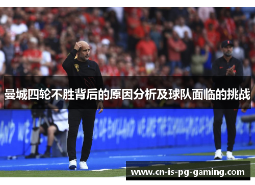 曼城四轮不胜背后的原因分析及球队面临的挑战