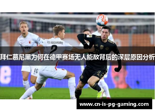 拜仁慕尼黑为何在德甲赛场无人能敌背后的深层原因分析