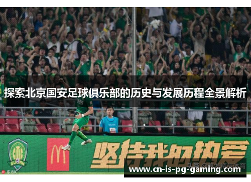 探索北京国安足球俱乐部的历史与发展历程全景解析
