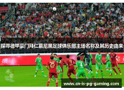探寻德甲豪门拜仁慕尼黑足球俱乐部主场名称及其历史由来 探寻德甲豪门拜仁慕尼黑足球俱乐部主场名称及其历史由来