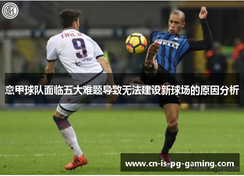 意甲球队面临五大难题导致无法建设新球场的原因分析 意甲球队面临五大难题导致无法建设新球场的原因分析