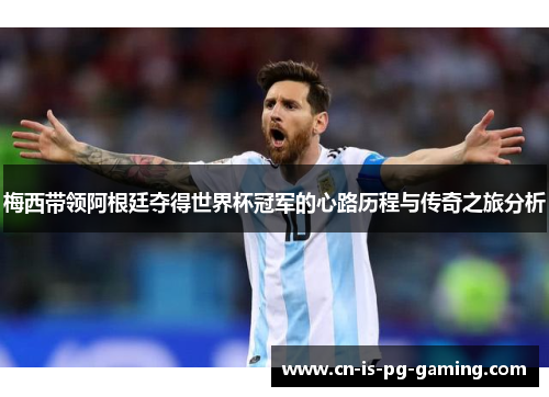 梅西带领阿根廷夺得世界杯冠军的心路历程与传奇之旅分析