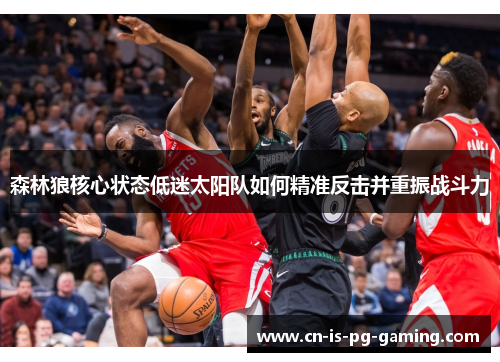 森林狼核心状态低迷太阳队如何精准反击并重振战斗力