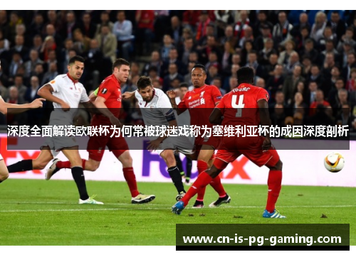 深度全面解读欧联杯为何常被球迷戏称为塞维利亚杯的成因深度剖析 深度全面解读欧联杯为何常被球迷戏称为塞维利亚杯的成因深度剖析