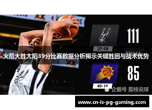 火箭大胜太阳39分比赛数据分析揭示关键胜因与战术优势 火箭大胜太阳39分比赛数据分析揭示关键胜因与战术优势