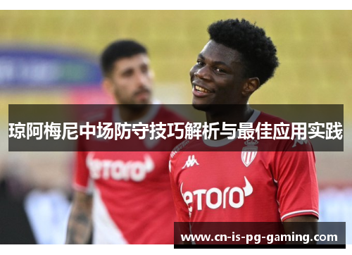 琼阿梅尼中场防守技巧解析与最佳应用实践 琼阿梅尼中场防守技巧解析与最佳应用实践