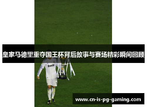皇家马德里重夺国王杯背后故事与赛场精彩瞬间回顾 皇家马德里重夺国王杯背后故事与赛场精彩瞬间回顾