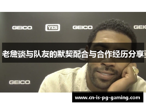 老詹谈与队友的默契配合与合作经历分享