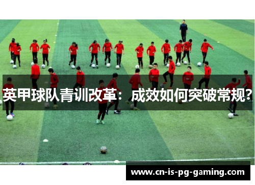 英甲球队青训改革：成效如何突破常规？