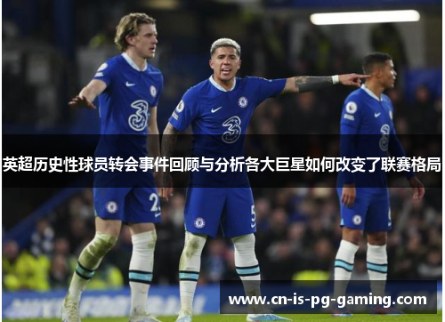 英超历史性球员转会事件回顾与分析各大巨星如何改变了联赛格局
