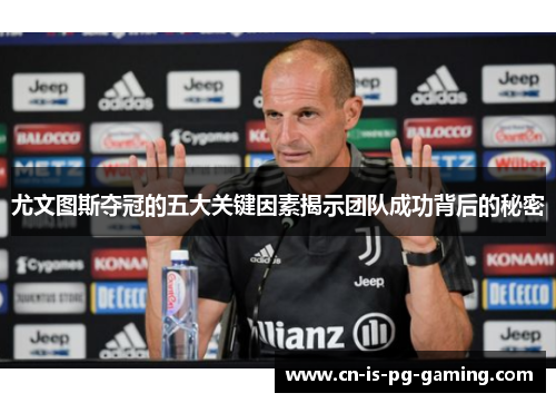 尤文图斯夺冠的五大关键因素揭示团队成功背后的秘密