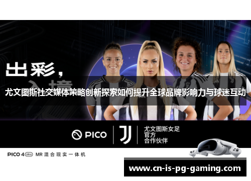 尤文图斯社交媒体策略创新探索如何提升全球品牌影响力与球迷互动