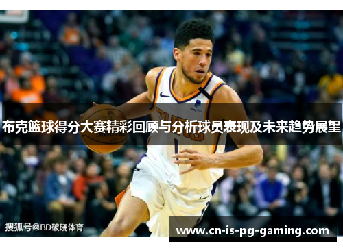 布克篮球得分大赛精彩回顾与分析球员表现及未来趋势展望 布克篮球得分大赛精彩回顾与分析球员表现及未来趋势展望