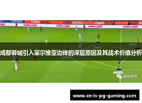 成都蓉城引入塞尔维亚边锋的深层原因及其战术价值分析 成都蓉城引入塞尔维亚边锋的深层原因及其战术价值分析