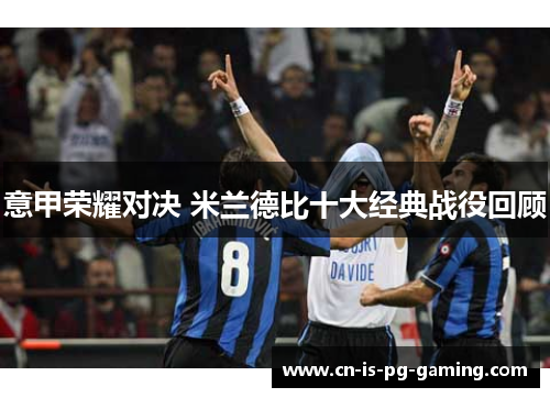 意甲荣耀对决 米兰德比十大经典战役回顾 意甲荣耀对决 米兰德比十大经典战役回顾