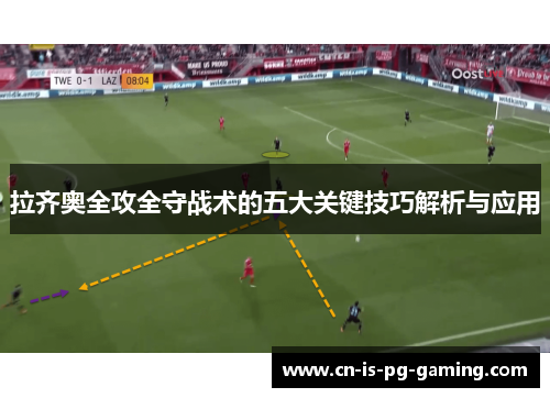 拉齐奥全攻全守战术的五大关键技巧解析与应用