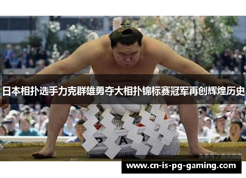 日本相扑选手力克群雄勇夺大相扑锦标赛冠军再创辉煌历史 日本相扑选手力克群雄勇夺大相扑锦标赛冠军再创辉煌历史