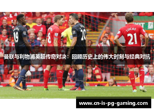曼联与利物浦英超传奇对决：回顾历史上的伟大时刻与经典对抗