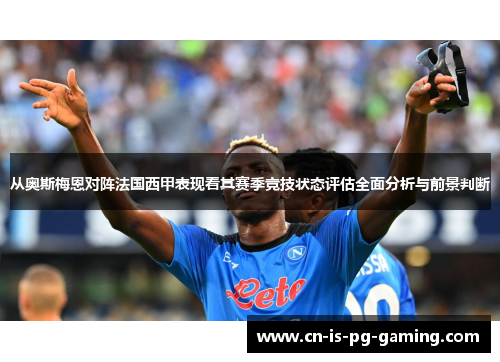 从奥斯梅恩对阵法国西甲表现看其赛季竞技状态评估全面分析与前景判断 从奥斯梅恩对阵法国西甲表现看其赛季竞技状态评估全面分析与前景判断