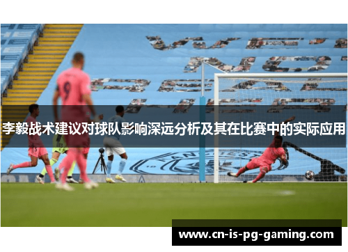 李毅战术建议对球队影响深远分析及其在比赛中的实际应用