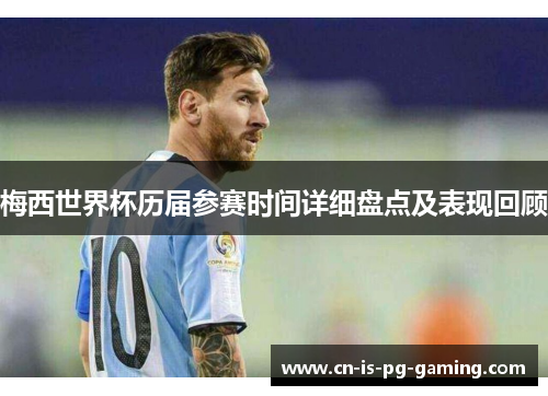 梅西世界杯历届参赛时间详细盘点及表现回顾