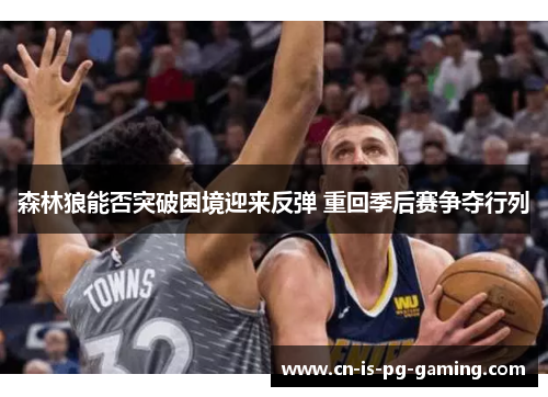 森林狼能否突破困境迎来反弹 重回季后赛争夺行列 森林狼能否突破困境迎来反弹 重回季后赛争夺行列