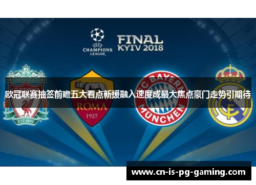 欧冠联赛抽签前瞻五大看点新援融入速度成最大焦点豪门走势引期待