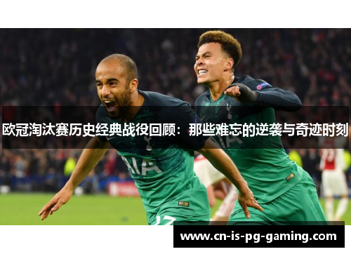 欧冠淘汰赛历史经典战役回顾：那些难忘的逆袭与奇迹时刻