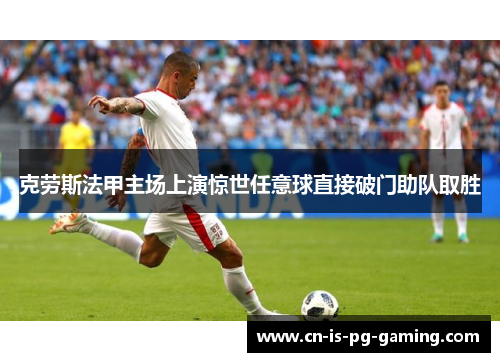 克劳斯法甲主场上演惊世任意球直接破门助队取胜