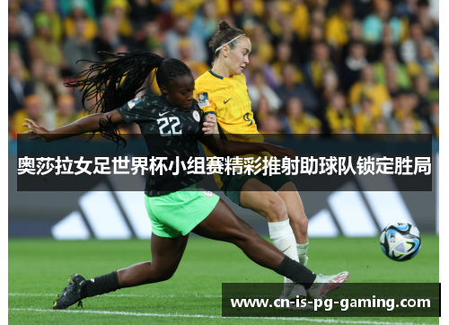 奥莎拉女足世界杯小组赛精彩推射助球队锁定胜局 奥莎拉女足世界杯小组赛精彩推射助球队锁定胜局