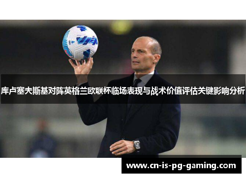 库卢塞夫斯基对阵英格兰欧联杯临场表现与战术价值评估关键影响分析