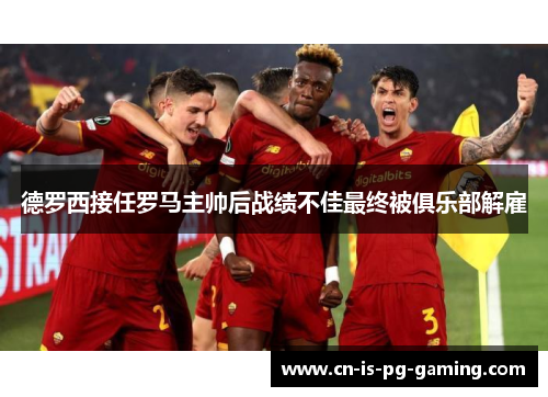 德罗西接任罗马主帅后战绩不佳最终被俱乐部解雇