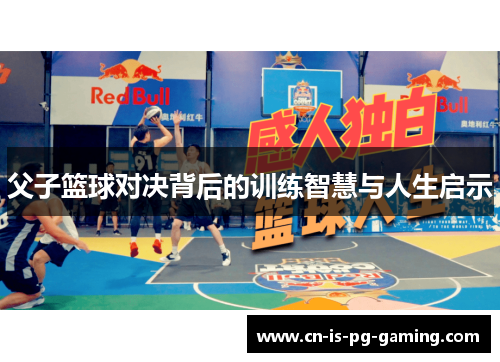 父子篮球对决背后的训练智慧与人生启示