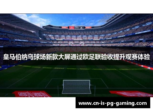 皇马伯纳乌球场新款大屏通过欧足联验收提升观赛体验