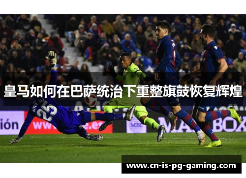 皇马如何在巴萨统治下重整旗鼓恢复辉煌