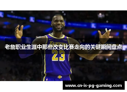 老詹职业生涯中那些改变比赛走向的关键瞬间盘点